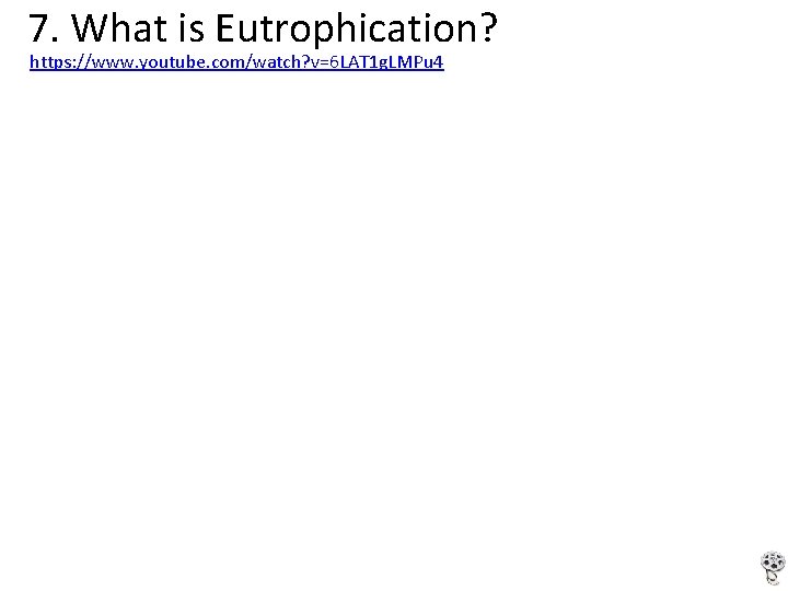 7. What is Eutrophication? https: //www. youtube. com/watch? v=6 LAT 1 g. LMPu 4