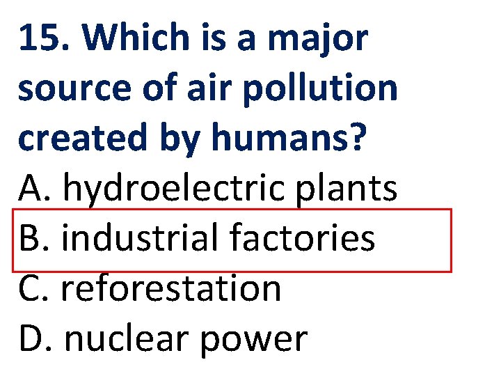 15. Which is a major source of air pollution created by humans? A. hydroelectric