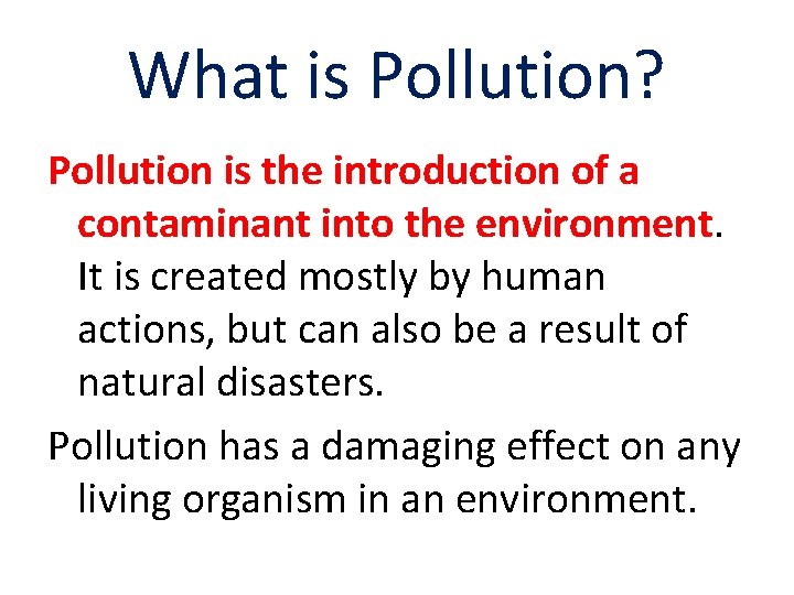 What is Pollution? Pollution is the introduction of a contaminant into the environment. It