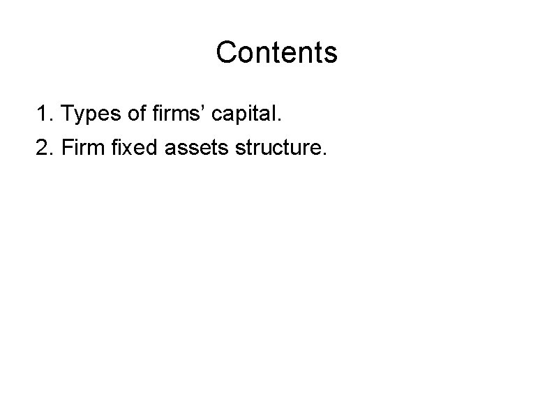 Contents 1. Types of firms’ capital. 2. Firm fixed assets structure. 