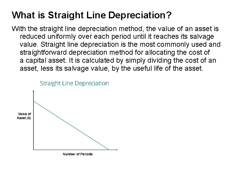 What is Straight Line Depreciation? With the straight line depreciation method, the value of