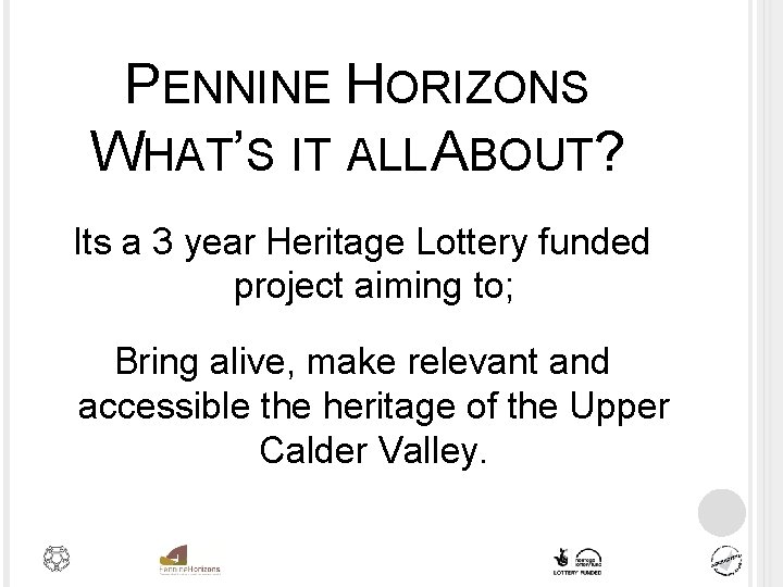 PENNINE HORIZONS WHAT’S IT ALL ABOUT? Its a 3 year Heritage Lottery funded project