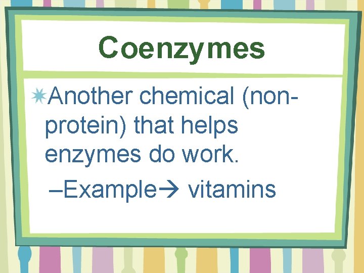 Coenzymes Another chemical (nonprotein) that helps enzymes do work. –Example vitamins 