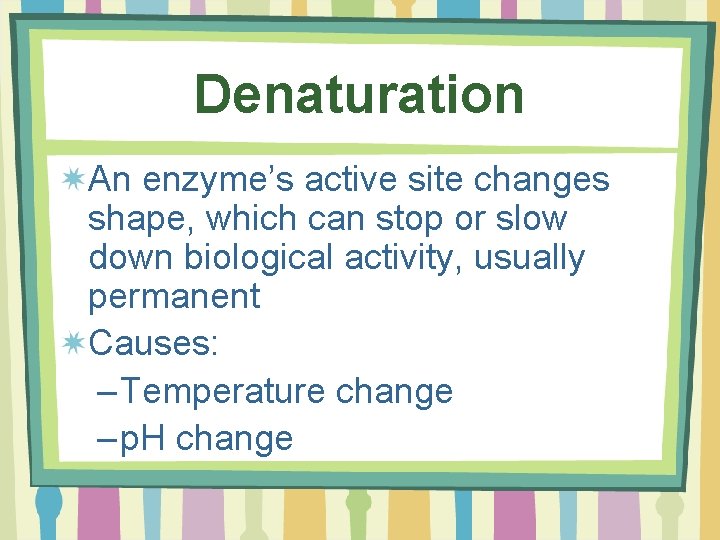 Denaturation An enzyme’s active site changes shape, which can stop or slow down biological