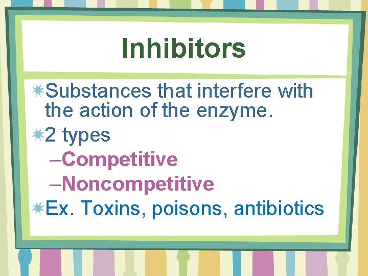 Inhibitors Substances that interfere with the action of the enzyme. 2 types –Competitive –Noncompetitive