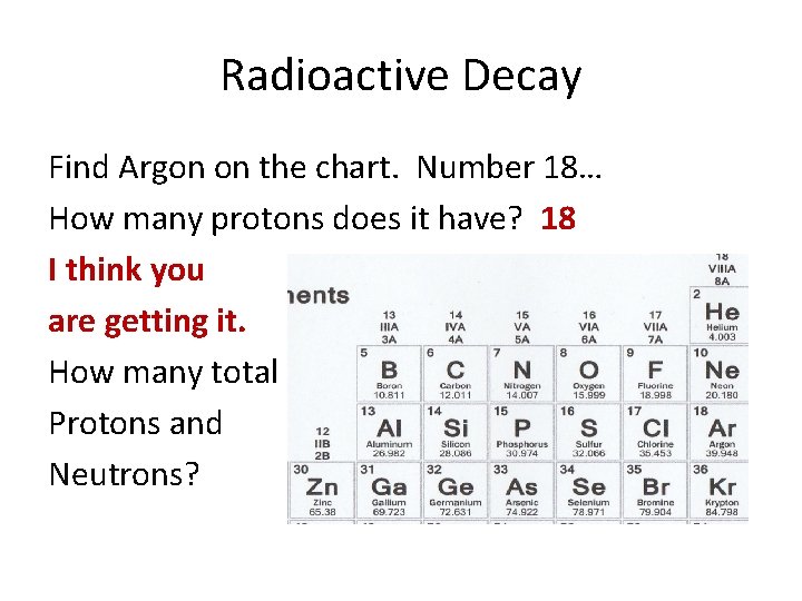 Radioactive Decay Find Argon on the chart. Number 18… How many protons does it