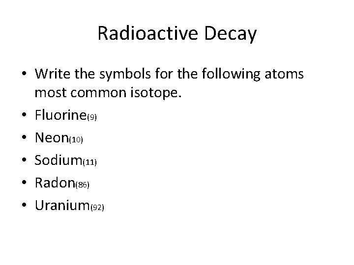 Radioactive Decay • Write the symbols for the following atoms most common isotope. •
