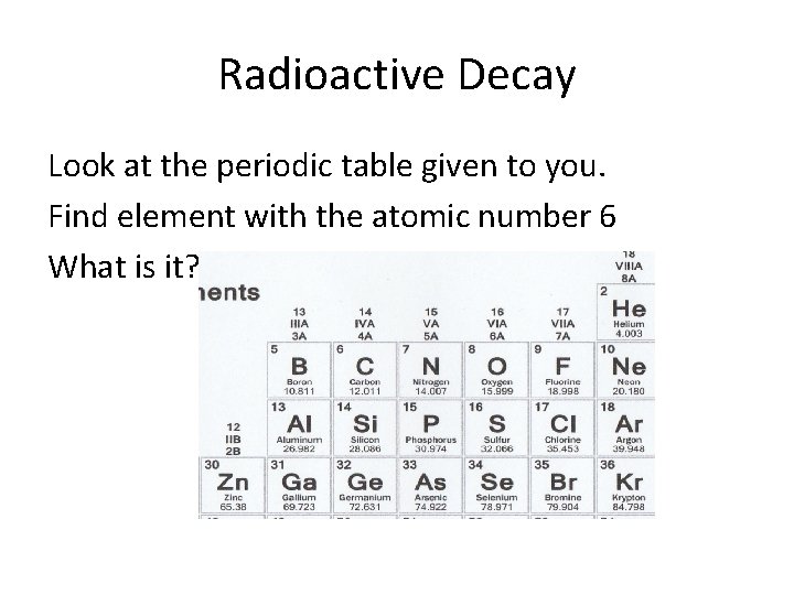 Radioactive Decay Look at the periodic table given to you. Find element with the