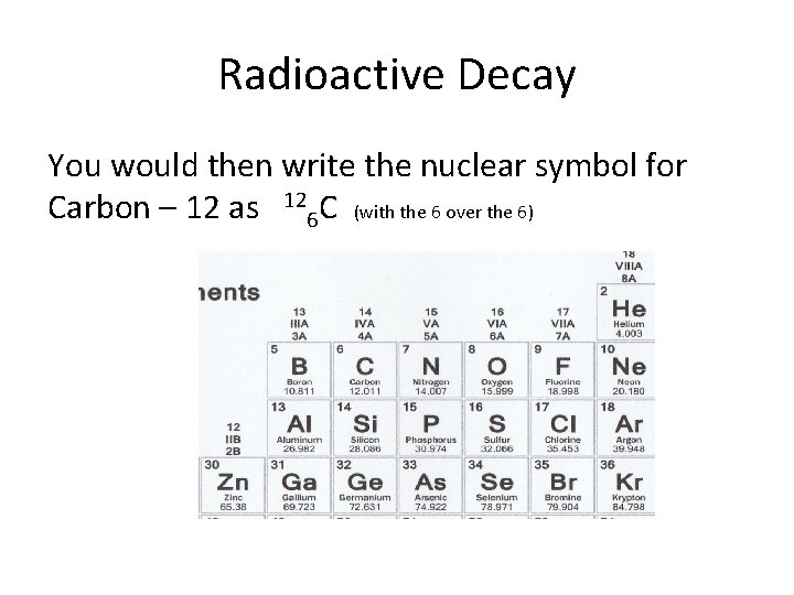 Radioactive Decay You would then write the nuclear symbol for Carbon – 12 as