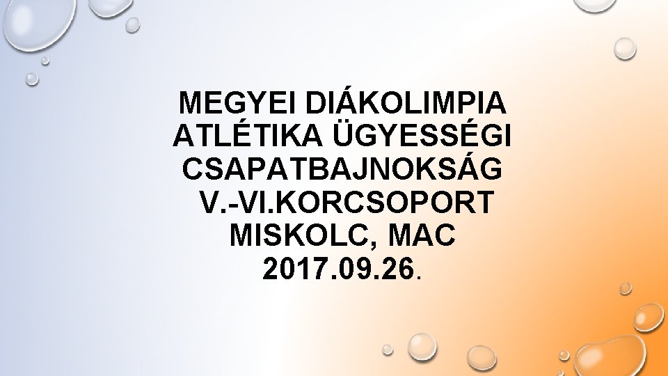 MEGYEI DIÁKOLIMPIA ATLÉTIKA ÜGYESSÉGI CSAPATBAJNOKSÁG V. -VI. KORCSOPORT MISKOLC, MAC 2017. 09. 26. 