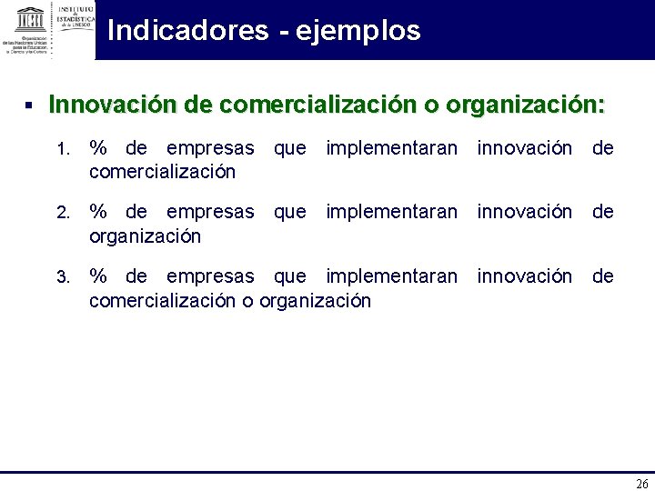 Indicadores - ejemplos § Innovación de comercialización o organización: 1. % de empresas que