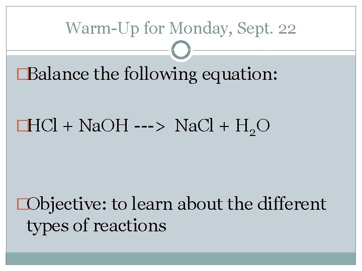 Warm-Up for Monday, Sept. 22 �Balance the following equation: �HCl + Na. OH ---> Warm-Up for Monday, Sept. 22 �Balance the following equation: �HCl + Na. OH --->