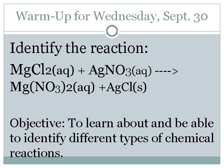Warm-Up for Wednesday, Sept. 30 Identify the reaction: Mg. Cl 2(aq) + Ag. NO Warm-Up for Wednesday, Sept. 30 Identify the reaction: Mg. Cl 2(aq) + Ag. NO