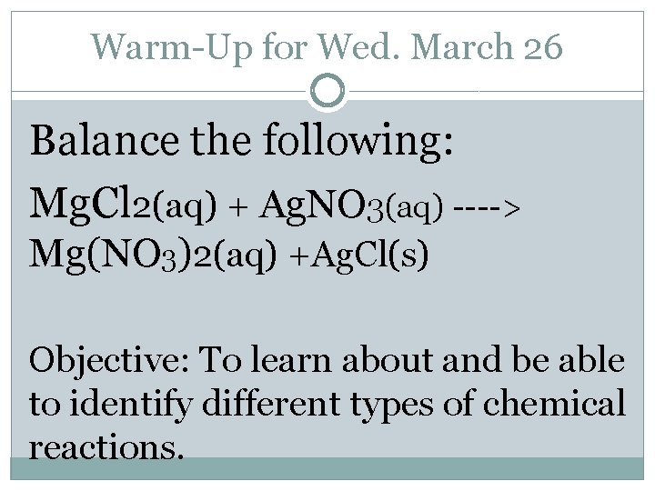 Warm-Up for Wed. March 26 Balance the following: Mg. Cl 2(aq) + Ag. NO Warm-Up for Wed. March 26 Balance the following: Mg. Cl 2(aq) + Ag. NO