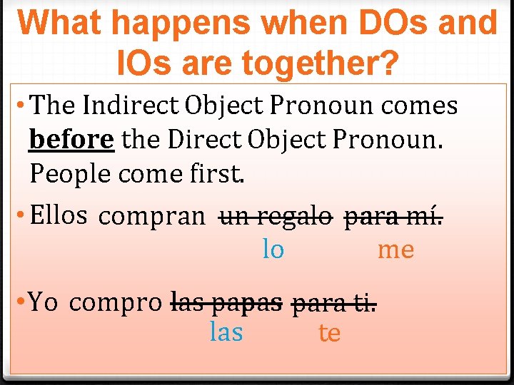 What happens when DOs and IOs are together? • The Indirect Object Pronoun comes