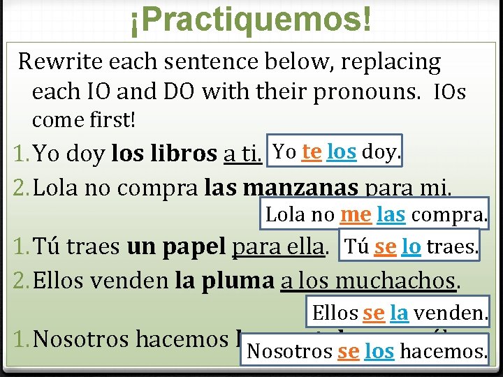 ¡Practiquemos! Rewrite each sentence below, replacing each IO and DO with their pronouns. IOs