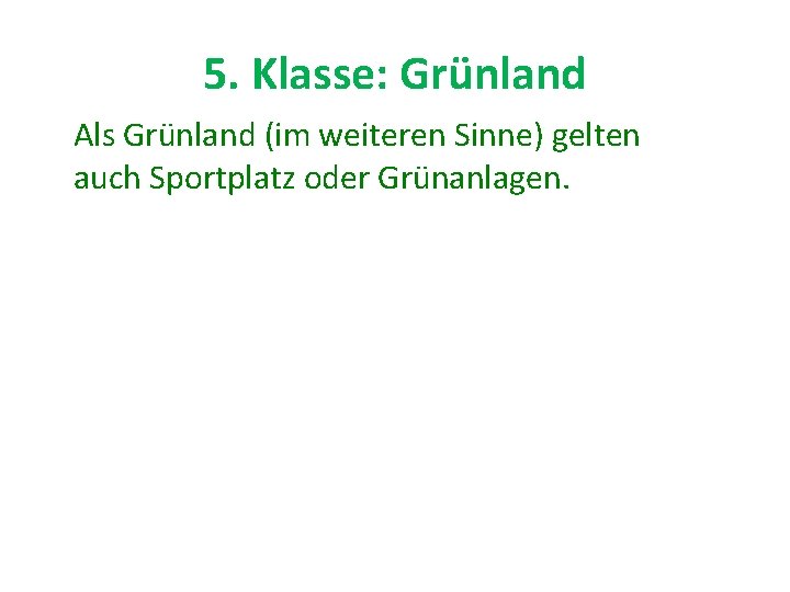 5. Klasse: Grünland Als Grünland (im weiteren Sinne) gelten auch Sportplatz oder Grünanlagen. 