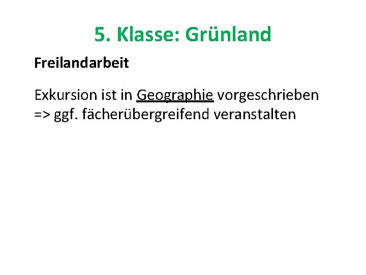 5. Klasse: Grünland Freilandarbeit Exkursion ist in Geographie vorgeschrieben => ggf. fächerübergreifend veranstalten 