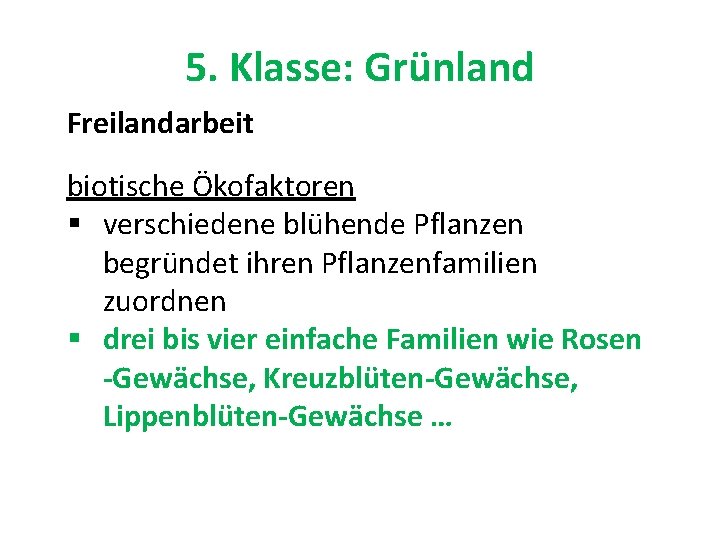 5. Klasse: Grünland Freilandarbeit biotische Ökofaktoren § verschiedene blühende Pflanzen begründet ihren Pflanzenfamilien zuordnen