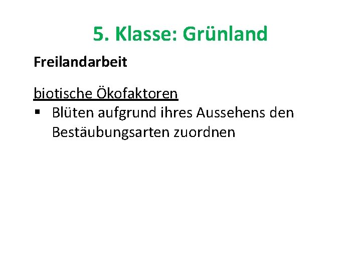 5. Klasse: Grünland Freilandarbeit biotische Ökofaktoren § Blüten aufgrund ihres Aussehens den Bestäubungsarten zuordnen