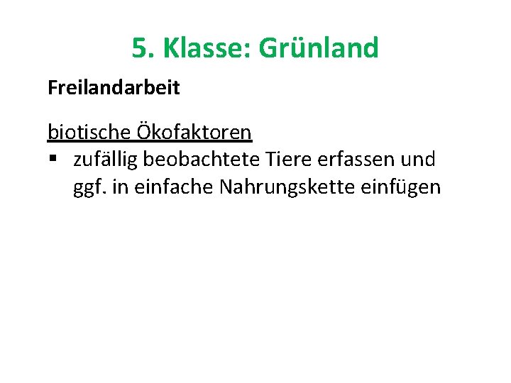 5. Klasse: Grünland Freilandarbeit biotische Ökofaktoren § zufällig beobachtete Tiere erfassen und ggf. in