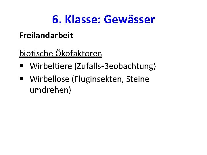 6. Klasse: Gewässer Freilandarbeit biotische Ökofaktoren § Wirbeltiere (Zufalls-Beobachtung) § Wirbellose (Fluginsekten, Steine umdrehen)