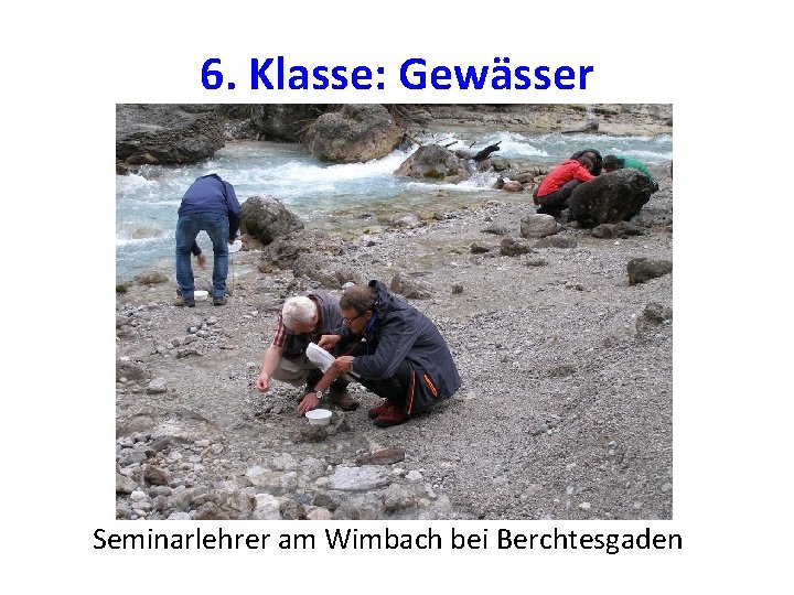 6. Klasse: Gewässer Seminarlehrer am Wimbach bei Berchtesgaden 
