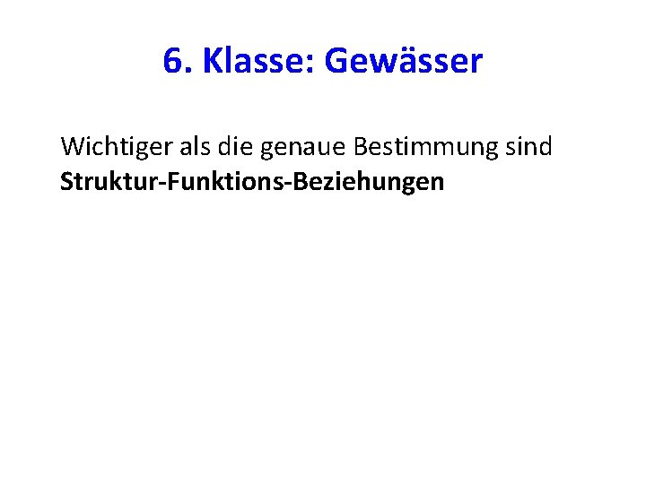 6. Klasse: Gewässer Wichtiger als die genaue Bestimmung sind Struktur-Funktions-Beziehungen 