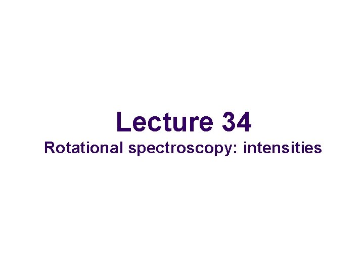 Lecture 34 Rotational spectroscopy: intensities 