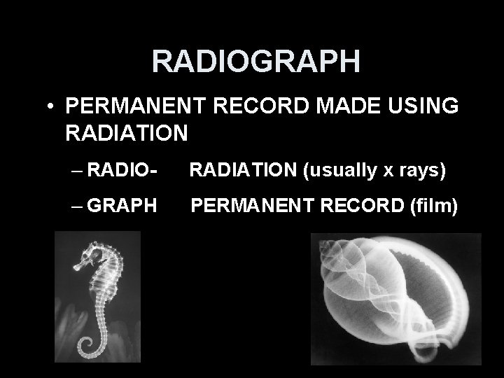 RADIOGRAPH • PERMANENT RECORD MADE USING RADIATION – RADIO- RADIATION (usually x rays) –