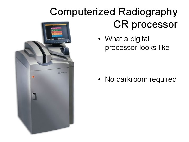 Computerized Radiography CR processor • What a digital processor looks like • No darkroom