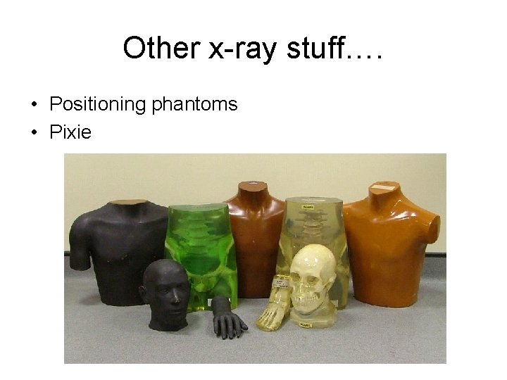 Other x-ray stuff…. • Positioning phantoms • Pixie 