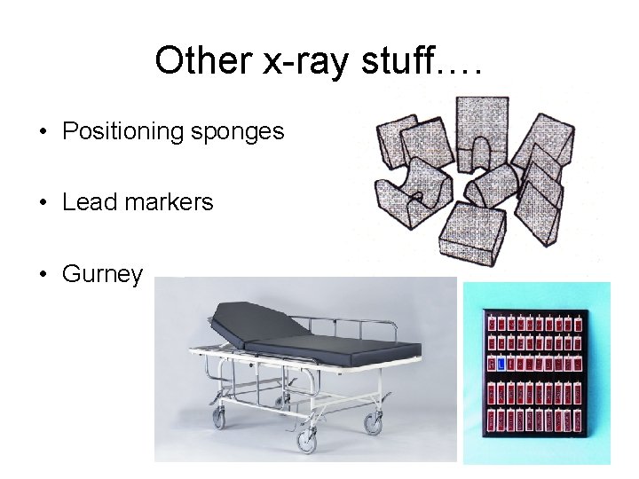 Other x-ray stuff…. • Positioning sponges • Lead markers • Gurney 