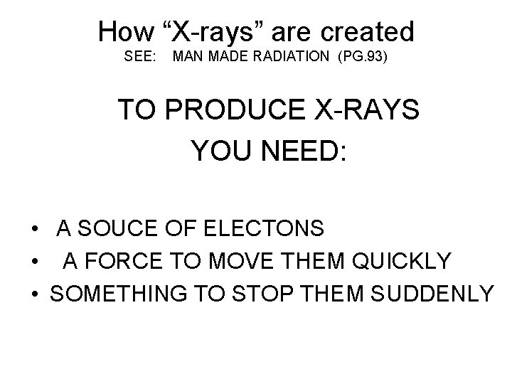 How “X-rays” are created SEE: MAN MADE RADIATION (PG. 93) TO PRODUCE X-RAYS YOU
