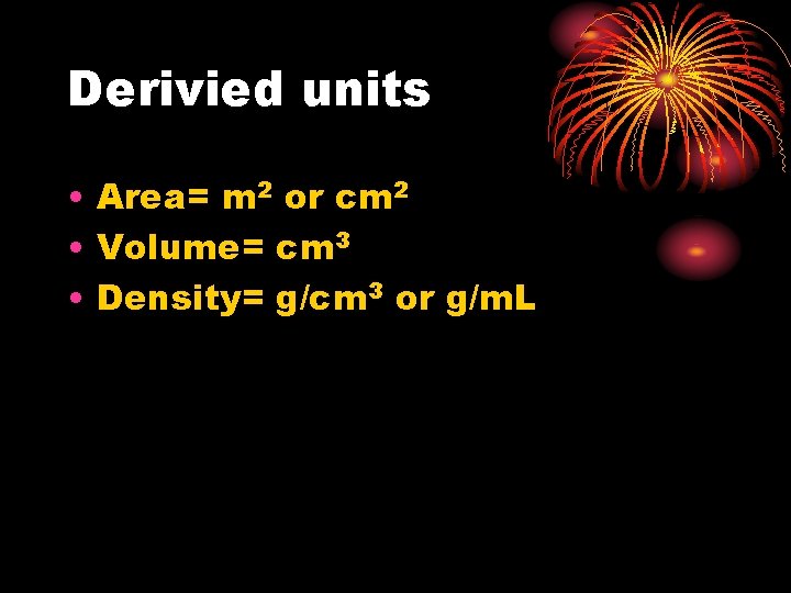 Derivied units • Area= m 2 or cm 2 • Volume= cm 3 •