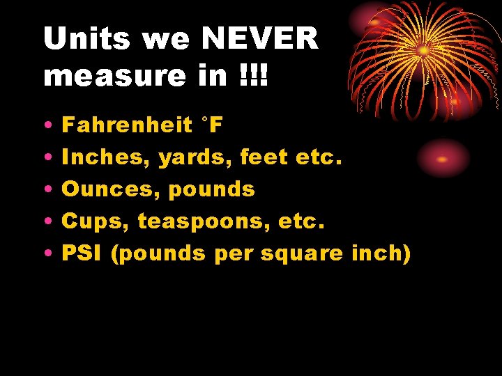 Units we NEVER measure in !!! • • • Fahrenheit °F Inches, yards, feet