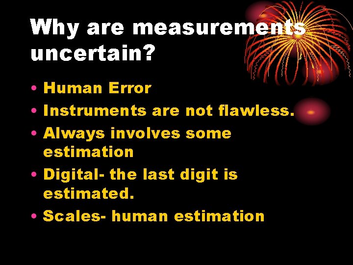 Why are measurements uncertain? • Human Error • Instruments are not flawless. • Always