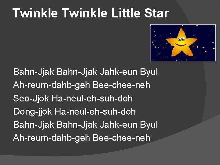 Twinkle Little Star Bahn-Jjak Jahk-eun Byul Ah-reum-dahb-geh Bee-chee-neh Seo-Jjok Ha-neul-eh-suh-doh Dong-jjok Ha-neul-eh-suh-doh Bahn-Jjak Jahk-eun