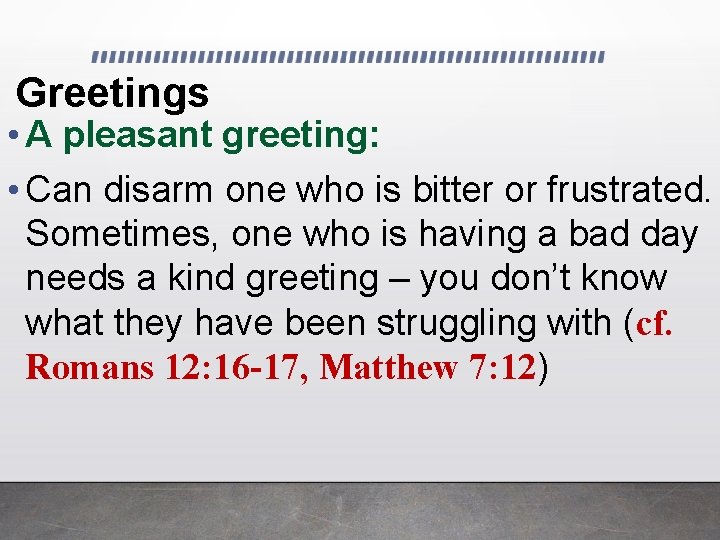 Greetings • A pleasant greeting: • Can disarm one who is bitter or frustrated.