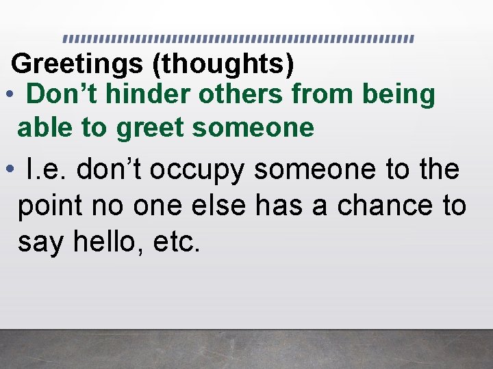 Greetings (thoughts) • Don’t hinder others from being able to greet someone • I.