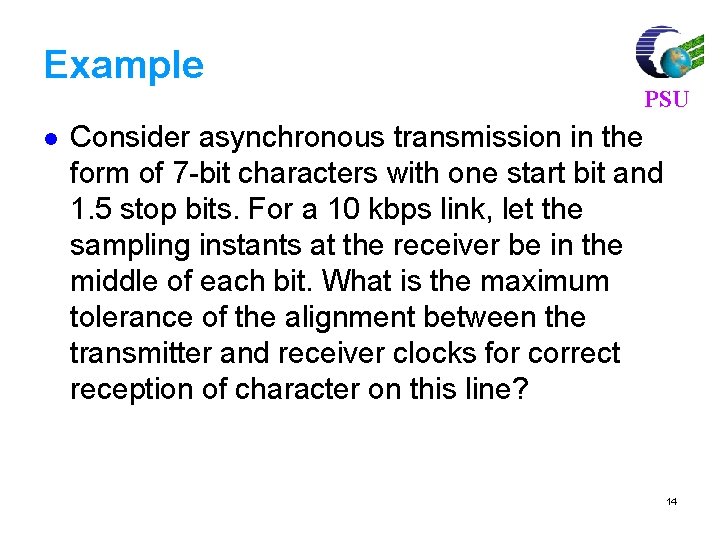 Example l PSU Consider asynchronous transmission in the form of 7 -bit characters with