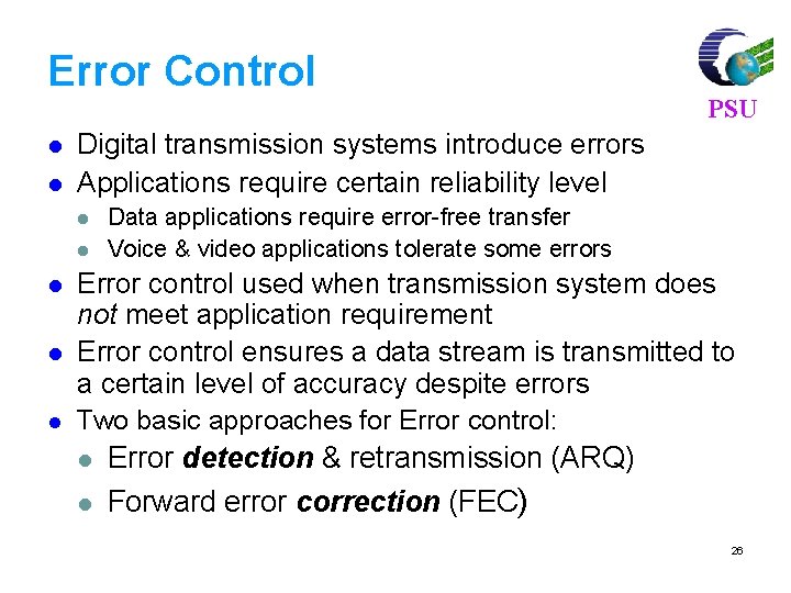 Error Control l l Digital transmission systems introduce errors Applications require certain reliability level