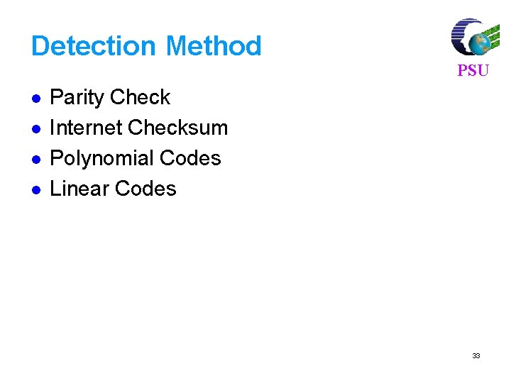 Detection Method l l PSU Parity Check Internet Checksum Polynomial Codes Linear Codes 33