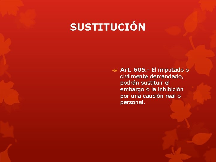 SUSTITUCIÓN Art. 605. - El imputado o civilmente demandado, podrán sustituir el embargo o