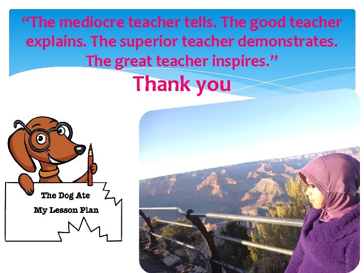 “The mediocre teacher tells. The good teacher explains. The superior teacher demonstrates. The great