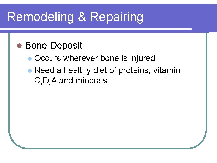 Remodeling & Repairing l Bone Deposit Occurs wherever bone is injured l Need a