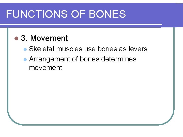 FUNCTIONS OF BONES l 3. Movement Skeletal muscles use bones as levers l Arrangement