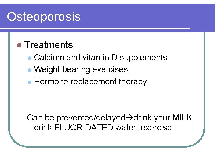 Osteoporosis l Treatments Calcium and vitamin D supplements l Weight bearing exercises l Hormone