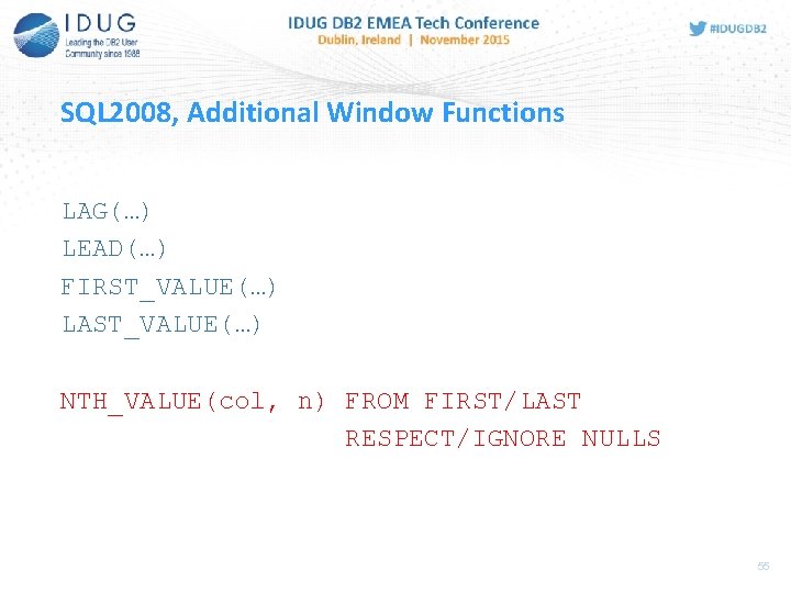 SQL 2008, Additional Window Functions LAG(…) LEAD(…) FIRST_VALUE(…) LAST_VALUE(…) NTH_VALUE(col, n) FROM FIRST/LAST RESPECT/IGNORE