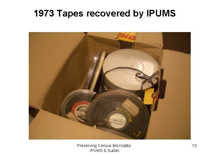 1973 Tapes recovered by IPUMS Preserving Census Microdata: IPUMS & Sudan 13 